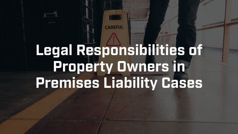 Legal Responsibilities of Property Owners in Premises Liability Cases