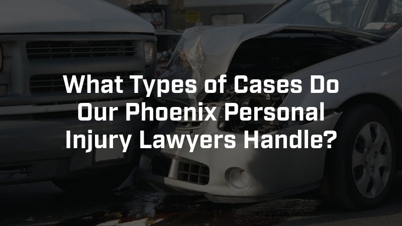 What Types of Cases Do Our Phoenix Personal Injury Lawyers Handle?
