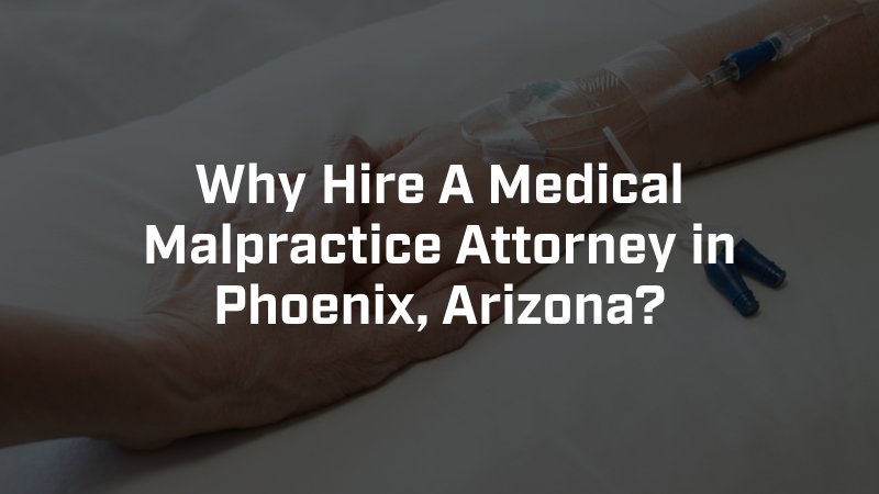 Why Hire A Medical Malpractice Attorney in Phoenix, Arizona?