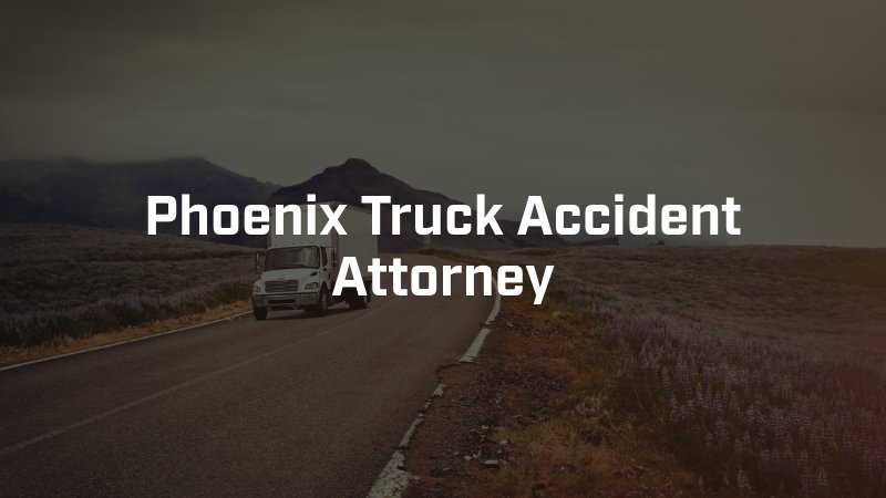 Phoenix Truck Accident Attorney